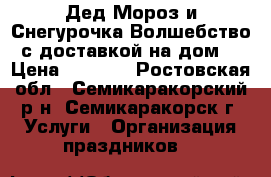 Дед Мороз и Снегурочка!Волшебство с доставкой на дом! › Цена ­ 1 000 - Ростовская обл., Семикаракорский р-н, Семикаракорск г. Услуги » Организация праздников   